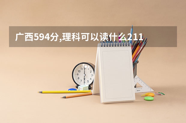 广西594分,理科可以读什么211大学?