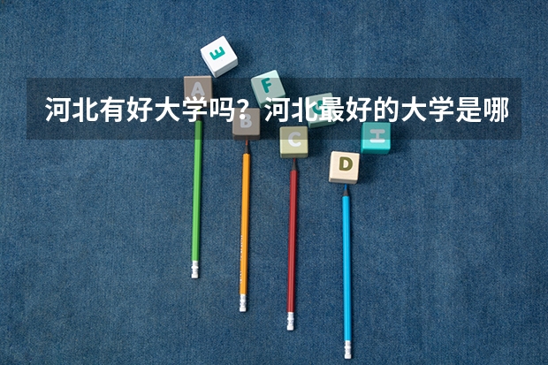 河北有好大学吗？河北最好的大学是哪个？