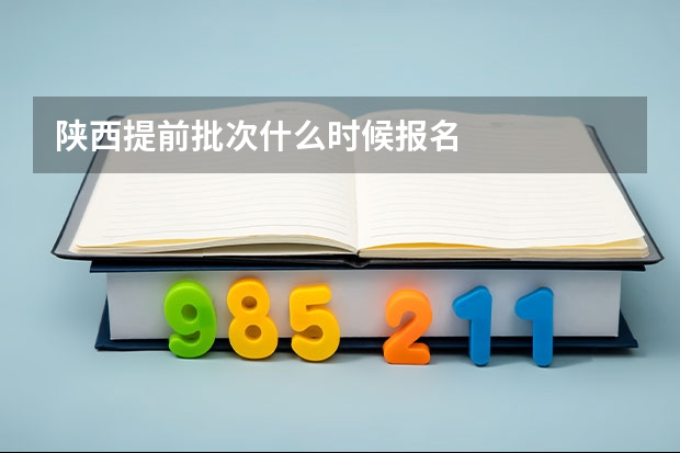 陕西提前批次什么时候报名