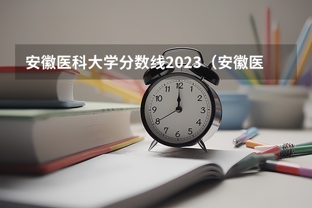 安徽医科大学分数线2023（安徽医科大学录取分数线（安徽医科大学录取分数线））