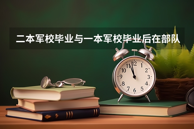 二本军校毕业与一本军校毕业后在部队里的职位有什么区别？