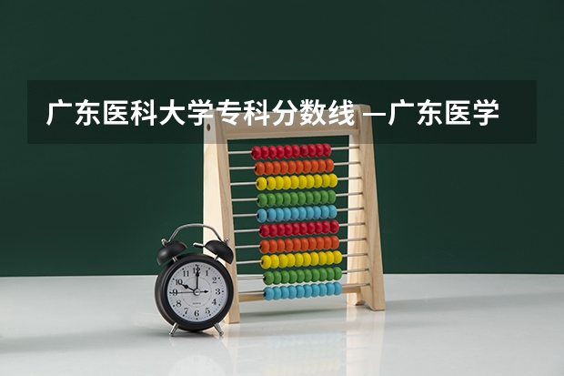 广东医科大学专科分数线 —广东医学院成人高考专升本录取分数线