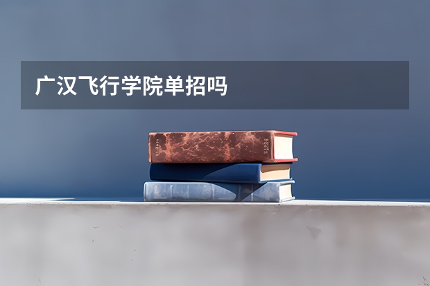 广汉飞行学院单招吗