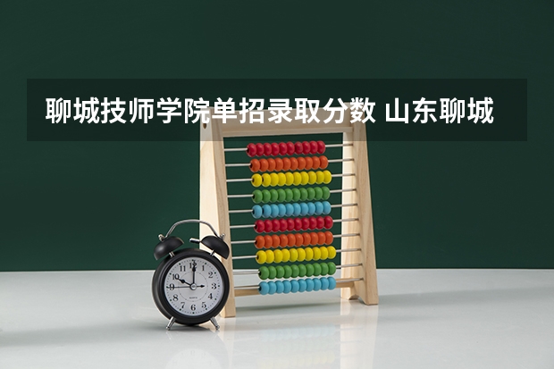聊城技师学院单招录取分数 山东聊城工程技师学院录取分数线