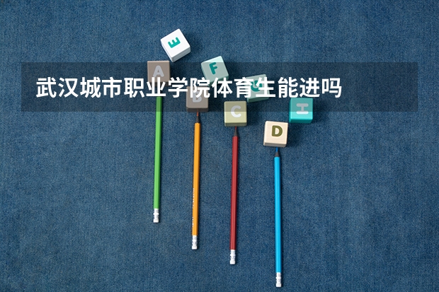 武汉城市职业学院体育生能进吗