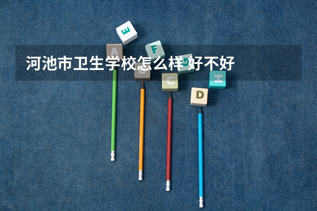河池市卫生学校怎么样 好不好