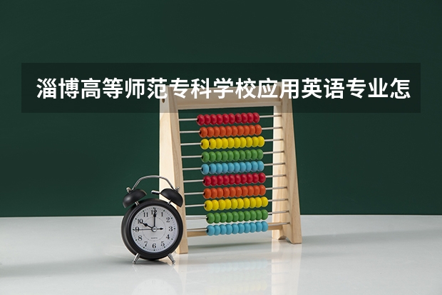 淄博高等师范专科学校应用英语专业怎么样，这个学校好吗？