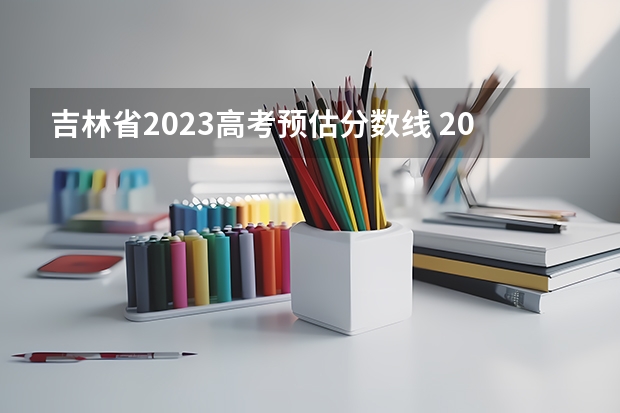 吉林省2023高考预估分数线 2023年吉林高考分数线预测
