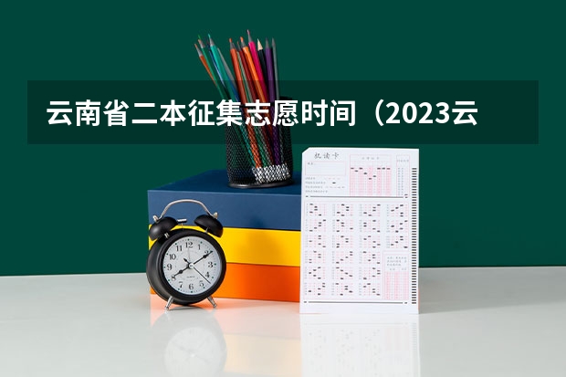 云南省二本征集志愿时间（2023云南专升本征集志愿时间）