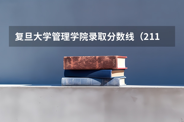 复旦大学管理学院录取分数线（211大学最新排名录取分数线）
