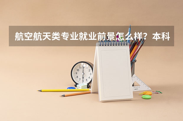 航空航天类专业就业前景怎么样？本科毕业生可以直接就业吗？