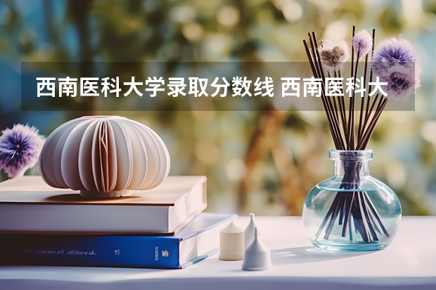 西南医科大学录取分数线 西南医科大学附属医院卫生学校录取分