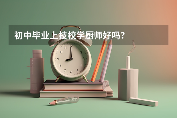 初中毕业上技校学厨师好吗？