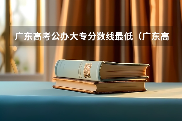 广东高考公办大专分数线最低（广东高考各院校录取分数线2023）