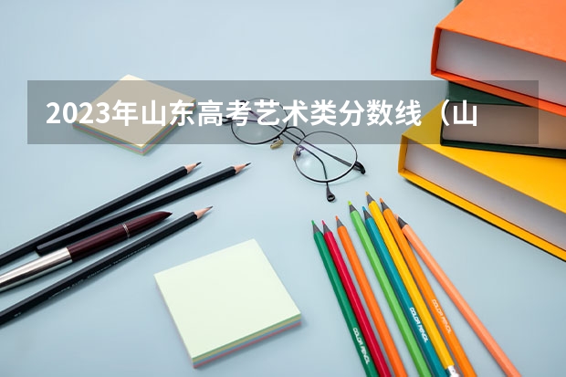 2023年山东高考艺术类分数线（山东艺术类高考分数线）