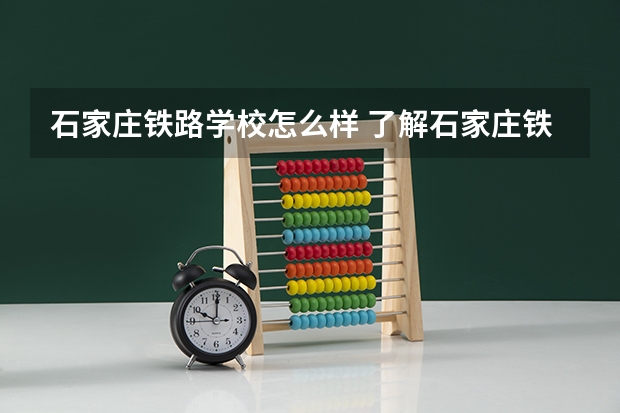 石家庄铁路学校怎么样 了解石家庄铁路学校的教学环境和办学特色？
