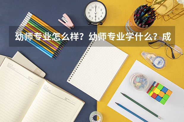 幼师专业怎么样？幼师专业学什么？成都哪些学前教育学校好呢？