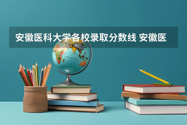 安徽医科大学各校录取分数线 安徽医科大学录取分数线（安徽医科大学录取分数线）