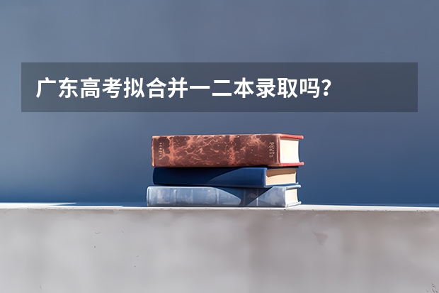 广东高考拟合并一二本录取吗？