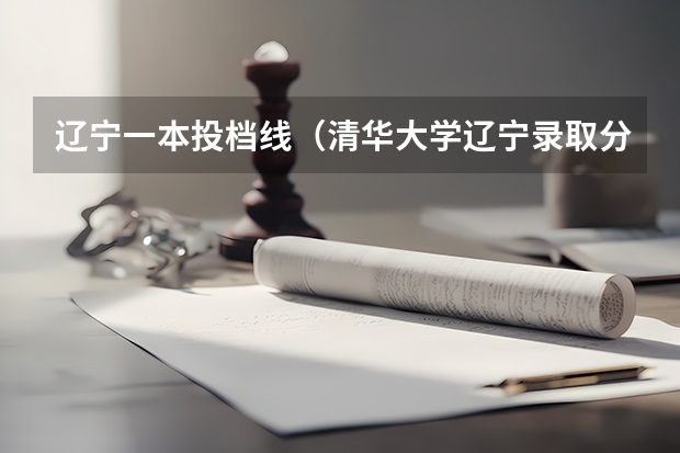 辽宁一本投档线（清华大学辽宁录取分数线）