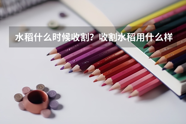 水稻什么时候收割？收割水稻用什么样的工具比较好？