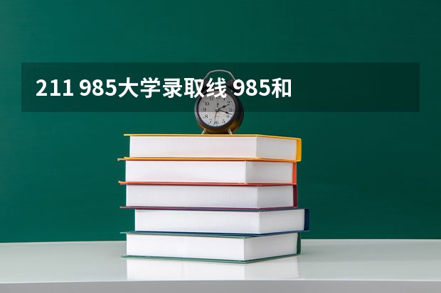 211 985大学录取线 985和211最低分数线