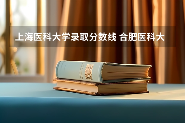 上海医科大学录取分数线 合肥医科大学录取分数线