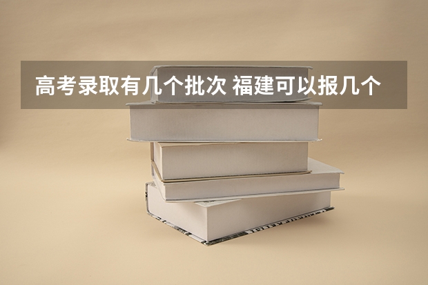 高考录取有几个批次 福建可以报几个志愿
