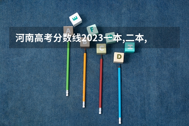 河南高考分数线2023一本,二本,专科（河南本科二本分数线）