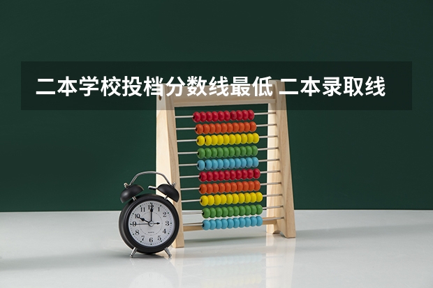 二本学校投档分数线最低 二本录取线最低的大学