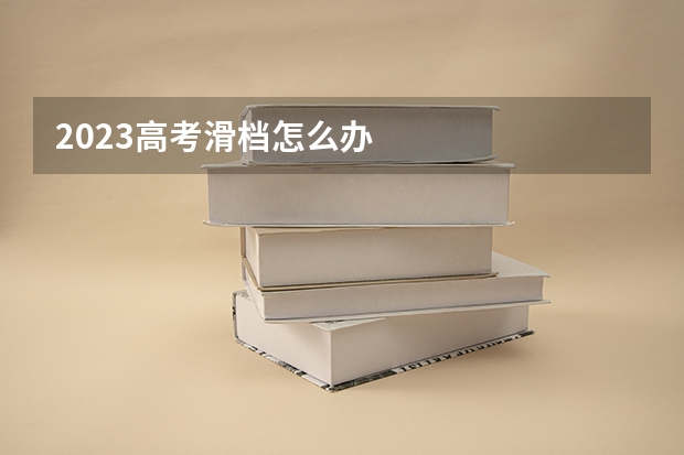 2023高考滑档怎么办