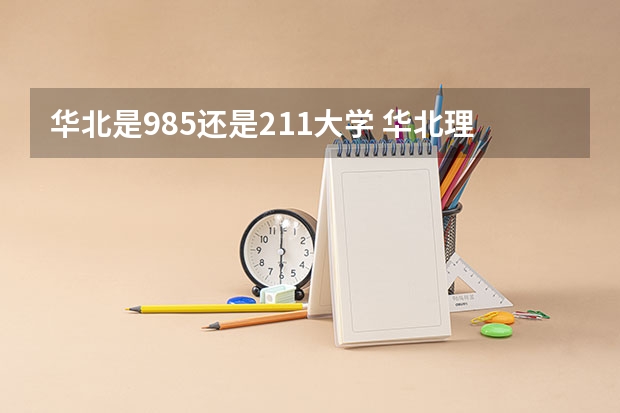 华北是985还是211大学 华北理工大学是211还是985大学