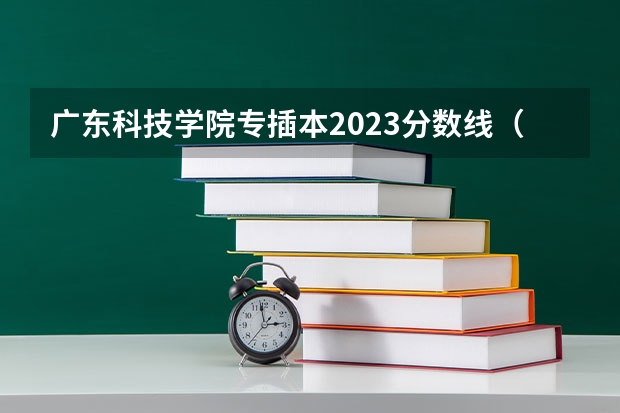 广东科技学院专插本2023分数线（23年广东专插本分数线）