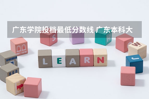 广东学院投档最低分数线 广东本科大学录取分数线2023