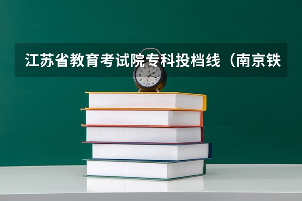 江苏省教育考试院专科投档线（南京铁道职业技术学校录取线）