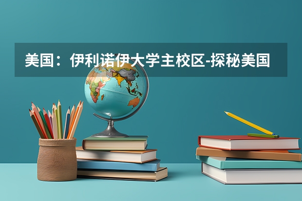 美国:伊利诺伊大学主校区-探秘美国著名高校(美国:伊利诺伊大学厄巴纳-另一所美国著名高校)
