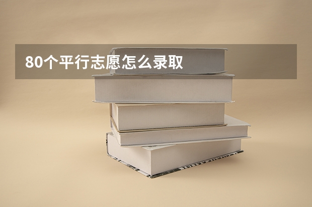 80个平行志愿怎么录取
