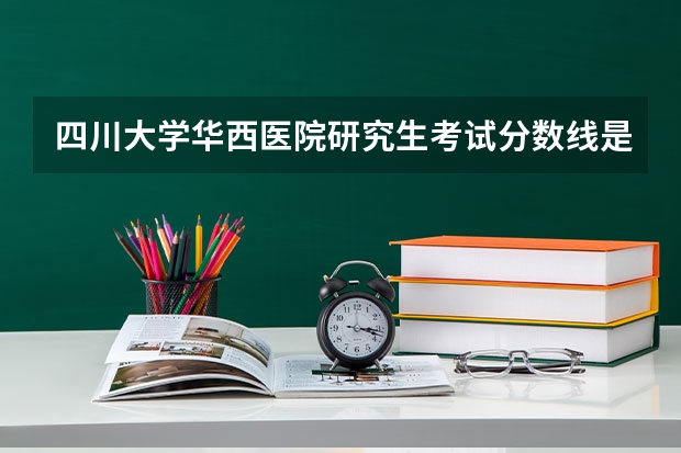四川大学华西医院研究生考试分数线是多少