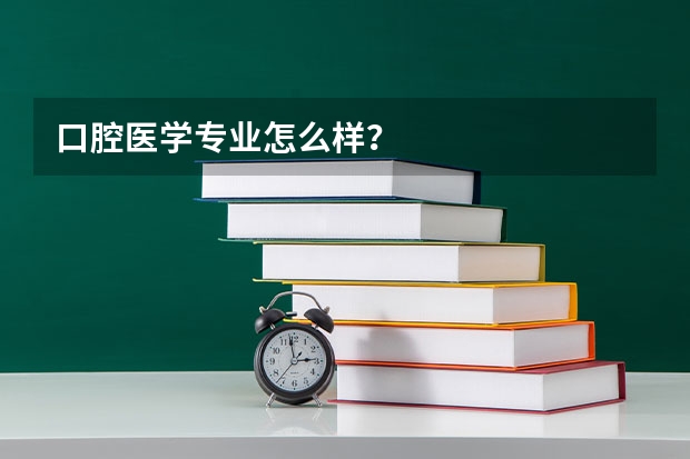 口腔医学专业怎么样?