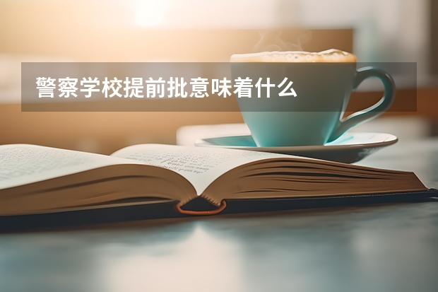 警察学校提前批意味着什么