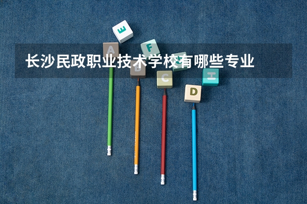 长沙民政职业技术学校有哪些专业