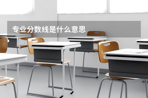 专业分数线是什么意思