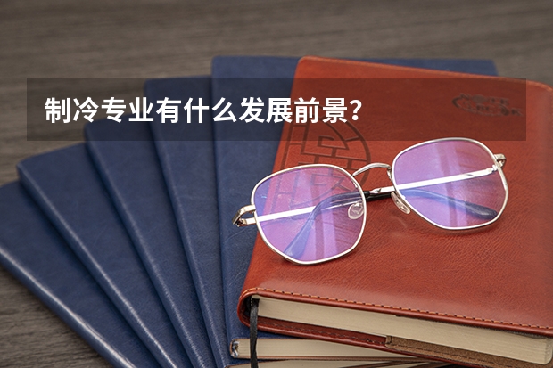 制冷专业有什么发展前景？