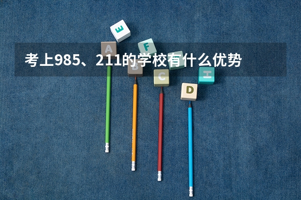 考上985、211的学校有什么优势呢？