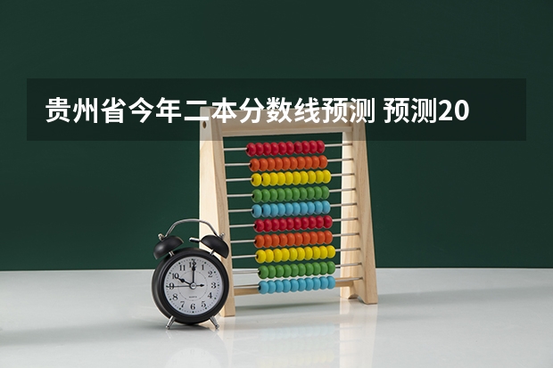 贵州省今年二本分数线预测 预测2024二本分数线