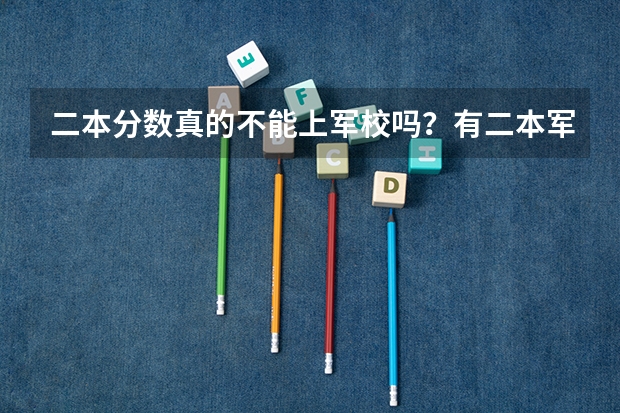 二本分数真的不能上军校吗？有二本军校吗？在哪？