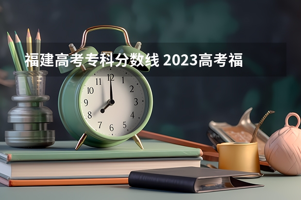 福建高考专科分数线 2023高考福建投档线