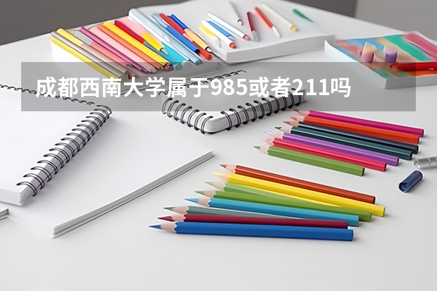 成都西南大学属于985或者211吗