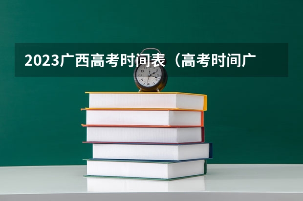 2023广西高考时间表（高考时间广西2023年时间表）