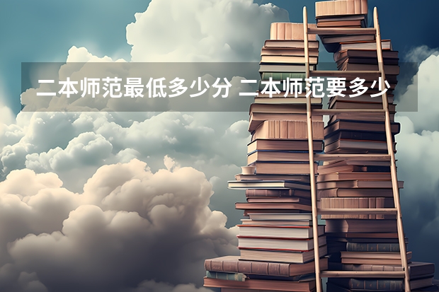 二本师范最低多少分 二本师范要多少分